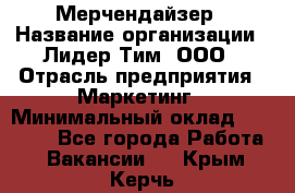 Мерчендайзер › Название организации ­ Лидер Тим, ООО › Отрасль предприятия ­ Маркетинг › Минимальный оклад ­ 22 000 - Все города Работа » Вакансии   . Крым,Керчь